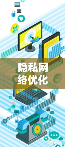 隐私网络优化工具可以帮助您保护个人或组织的隐私，同时确保数据的安全和传输。以下是一些常见的工具和方法，供您参考