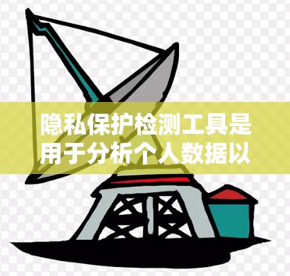 隐私保护检测工具是用于分析个人数据以确保其符合隐私保护法规的工具。以下是详细的总结和步骤指南 隐私保护检测工具是用于分析个人数据以确保其符合隐私保护法规的工具。以下是详细的总结和步骤指南