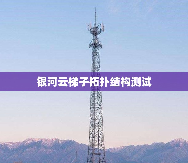 银河云梯子拓扑结构测试
