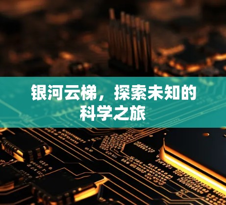 银河云梯,探索未知的科学之旅 银河云梯,探索未知的科学之旅