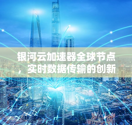 银河云加速器全球节点，实时数据传输的创新解决方案