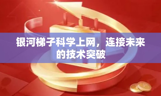 银河梯子科学上网,连接未来的技术突破 银河梯子科学上网,连接未来的技术突破