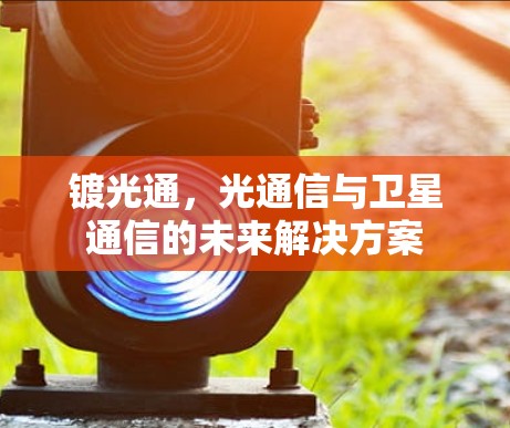 镀光通,光通信与卫星通信的未来解决方案 镀光通,光通信与卫星通信的未来解决方案