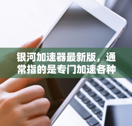 银河加速器最新版，通常指的是专门加速各种流媒体和网络流媒体的工具。它可能是针对特定平台或需求设计的，如修复缓慢或延迟的流媒体内容，提供流畅观看体验。银河加速器的功能通常包括