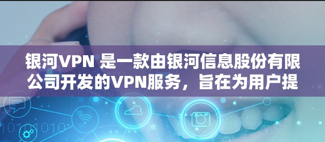 银河VPN 是一款由银河信息股份有限公司开发的VPN服务，旨在为用户提供安全便捷的VPN体验。银河VPN的速度评测主要从下载速度、上传速度、稳定性等方面进行分析
