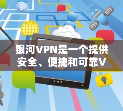 银河VPN是一个提供安全、便捷和可靠VPN服务的网站,适合个人和商务用户。以下是对银河VPN的使用教程的详细指南 银河VPN是一个提供安全、便捷和可靠VPN服务的网站,适合个人和商务用户。以下是对银河VPN的使用教程的详细指南