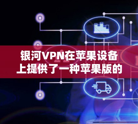 银河VPN在苹果设备上提供了一种苹果版的VPN服务，用户可以通过以下步骤使用