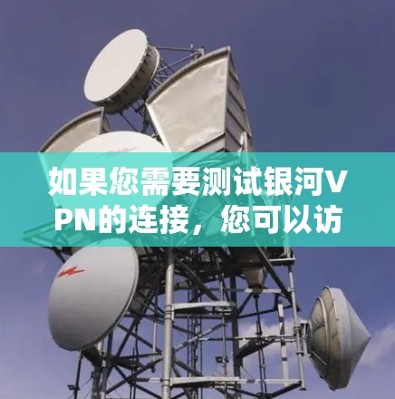 如果您需要测试银河VPN的连接，您可以访问银河国际的官方网站，找到适合的VPN服务，然后按照提供的步骤进行连接测试。如果需要更详细的操作指南或链接，可以参考银河国际的官方文档或客服支持