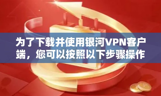 为了下载并使用银河VPN客户端，您可以按照以下步骤操作