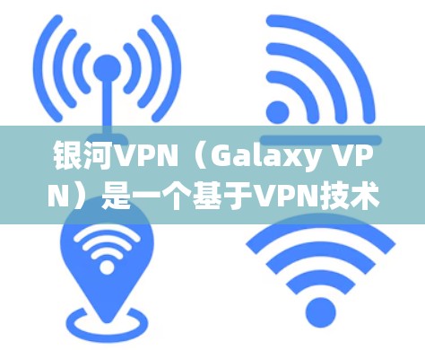 银河VPN（Galaxy VPN）是一个基于VPN技术的移动应用，支持多种VPN类型和渠道。以下是银河VPN客户端的安装步骤，适用于大多数操作系统（如苹果macOS、Windows、Linux等）