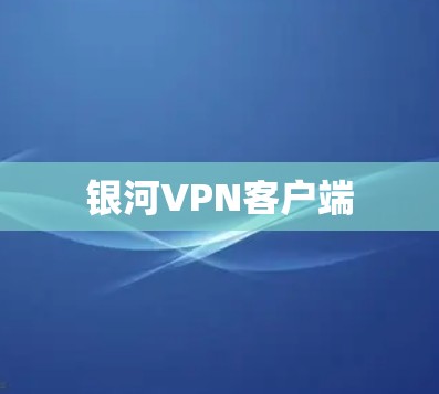 银河VPN客户端 银河VPN客户端