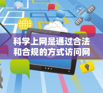 科学上网是通过合法和合规的方式访问网络资源，通常涉及到法律、技术、伦理等方面的要求。银河VPN作为一种网络服务，理论上可以提供科学上网的能力，但使用时需要遵守相关法律和规定，以确保服务的合法性