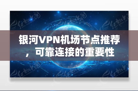 银河VPN机场节点推荐，可靠连接的重要性