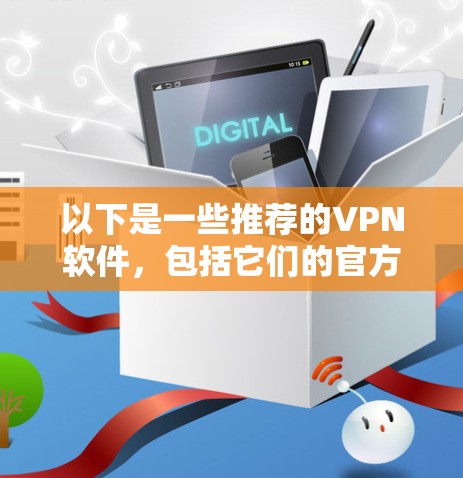 以下是一些推荐的VPN软件,包括它们的官方网站链接,供您参考 以下是一些推荐的VPN软件,包括它们的官方网站链接,供您参考