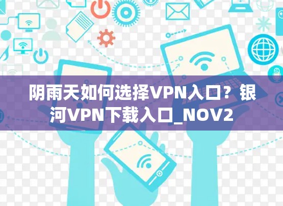 阴雨天如何选择VPN入口?银河VPN下载入口_NOV2 阴雨天如何选择VPN入口?银河VPN下载入口_NOV2