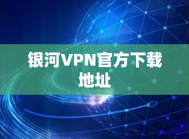 银河VPN官方下载地址