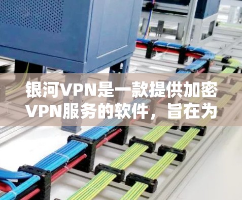 银河VPN是一款提供加密VPN服务的软件，旨在为用户提供安全、可靠且高效的网络连接。以下是银河VPN的主要功能介绍