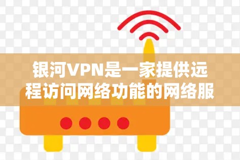 银河VPN是一家提供远程访问网络功能的网络服务提供商，其功能设计旨在为用户提供安全、可靠和便捷的远程访问体验。以下是银河VPN的主要功能分析