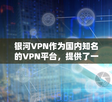 银河VPN作为国内知名的VPN平台，提供了一系列的更新和升级功能，以满足用户对安全可靠的VPN需求。如果您想了解如何更新银河VPN，以下是详细的教程步骤