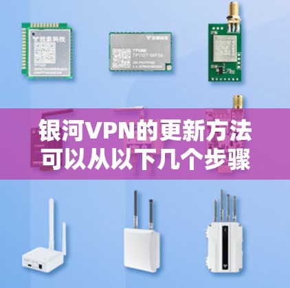 银河VPN的更新方法可以从以下几个步骤进行