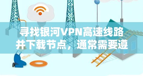 寻找银河VPN高速线路并下载节点，通常需要遵循以下步骤