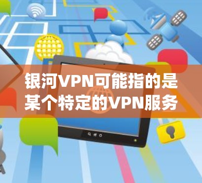 银河VPN可能指的是某个特定的VPN服务或软件，例如ViiOS、Nagios或其他支持远程办公的VPN工具。以下是一些可能的银河VPN电脑版本及其特点
