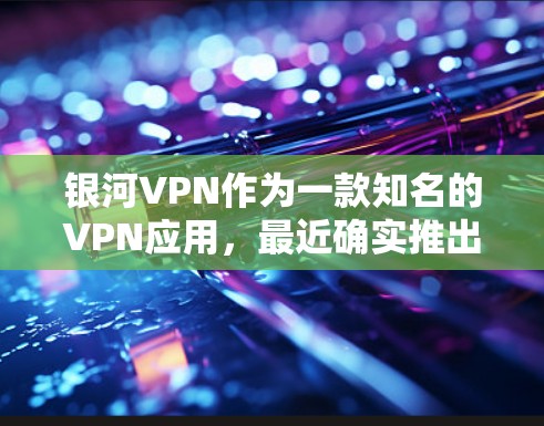 银河VPN作为一款知名的VPN应用，最近确实推出了几款新的版本。如果你正在寻找一个安卓版本的银河VPN应用，以下是一些推荐的工具