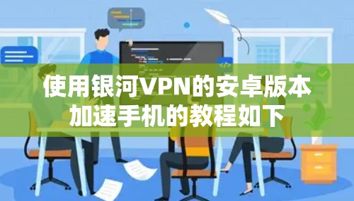 使用银河VPN的安卓版本加速手机的教程如下