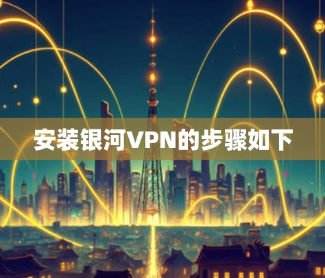 安装银河VPN的步骤如下