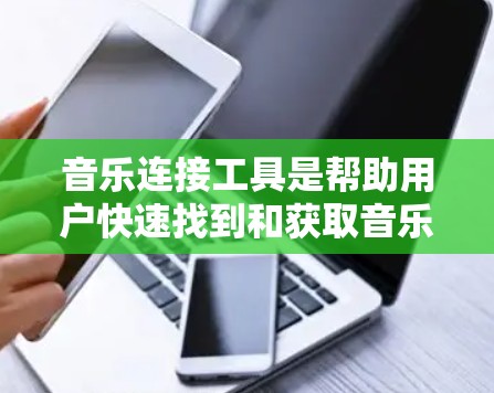 音乐连接工具是帮助用户快速找到和获取音乐的一种方式，广泛应用于手机、电脑和电脑端。这些工具通过关键词搜索，自动推荐满足用户需求的音乐平台或应用。以下是对音乐连接工具的详细解释