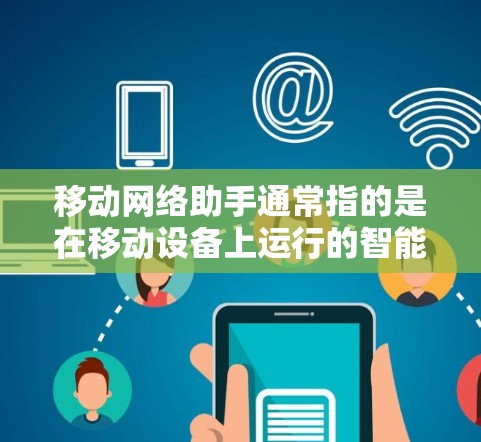 移动网络助手通常指的是在移动设备上运行的智能服务或工具，旨在帮助用户解决网络相关的问题或提供网络服务。具体含义可能因应用场景而异，以下是一些可能的解释