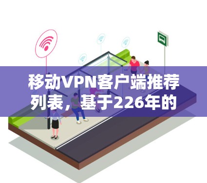 移动VPN客户端推荐列表，基于226年的技术趋势和功能需求