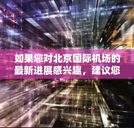 如果您对北京国际机场的最新进展感兴趣，建议您关注以下信息来源