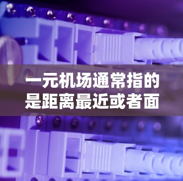 一元机场通常指的是距离最近或者面积最小的机场，或者在特定城市中面积最小的机场。以下是一元机场的最新位置信息，供参考