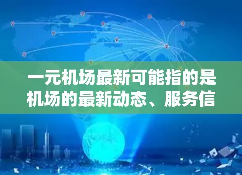 一元机场最新可能指的是机场的最新动态、服务信息、设施开放情况或相关政策。以下是一些可能的解读方向和信息 一元机场最新可能指的是机场的最新动态、服务信息、设施开放情况或相关政策。以下是一些可能的解读方向和信息