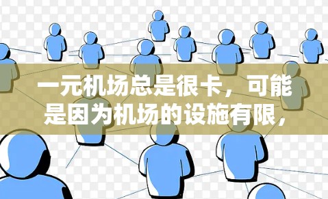 一元机场总是很卡，可能是因为机场的设施有限，或者交通不太方便。以下是一些建议，帮助你解决卡机问题