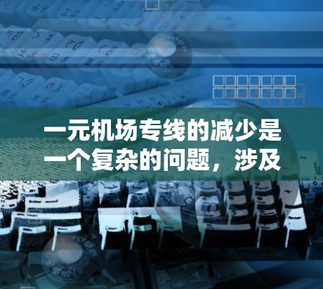 一元机场专线的减少是一个复杂的问题，涉及经济、交通、人口等因素。以下是对这一变化的综合分析和建议