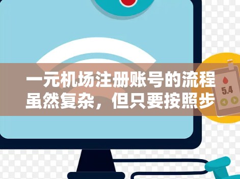 一元机场注册账号的流程虽然复杂，但只要按照步骤操作，耐心等待，就能顺利完成。以下是详细的步骤指南