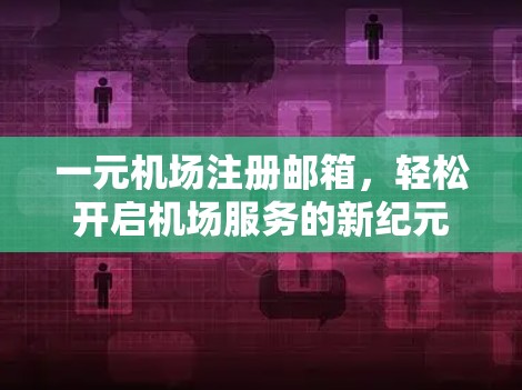 一元机场注册邮箱，轻松开启机场服务的新纪元