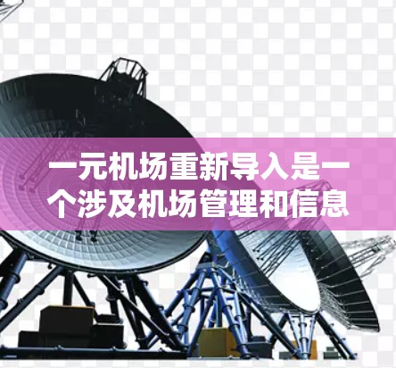 一元机场重新导入是一个涉及机场管理和信息技术优化的项目。以下是一些可能的步骤和方法，帮助您重新导入新的管理方法或设备以提升机场的效率和效果