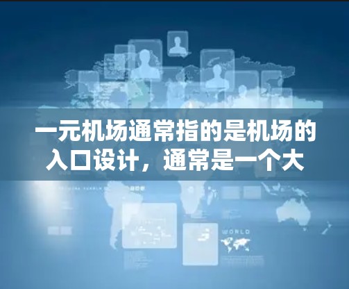 一元机场通常指的是机场的入口设计，通常是一个大的入口，通常分为多个入口，每个入口有不同的功能和特点。以下是关于机场入口的常见设计和特点