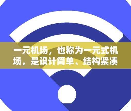 一元机场，也称为一元式机场，是设计简单、结构紧凑的机场，通常采用地面公交或地铁的替代方案，以提高交通效率和乘客体验。以下是对一元机场的详细分析