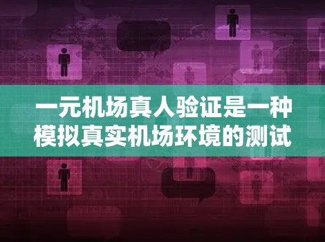 一元机场真人验证是一种模拟真实机场环境的测试过程,旨在评估候选人员在驾驶、安全操作、应急响应等多方面的能力。以下是详细的步骤和内容 一元机场真人验证是一种模拟真实机场环境的测试过程,旨在评估候选人员在驾驶、安全操作、应急响应等多方面的能力。以下是详细的步骤和内容