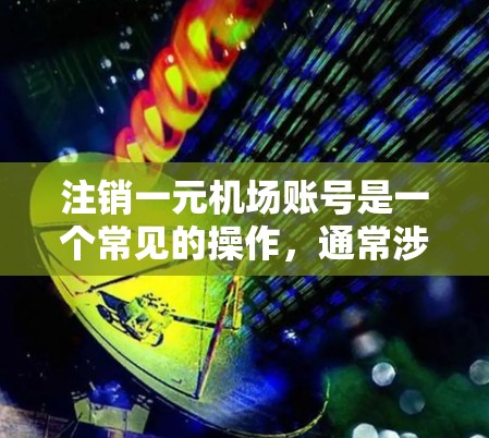 注销一元机场账号是一个常见的操作，通常涉及登录、密码重设和确认注销。以下是一个详细的步骤指南，帮助您顺利完成一元机场账号的注销
