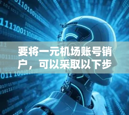 要将一元机场账号销户，可以采取以下步骤