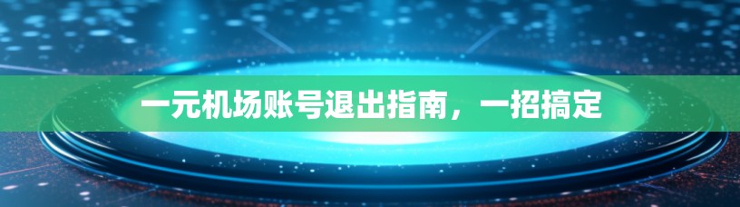 一元机场账号退出指南，一招搞定