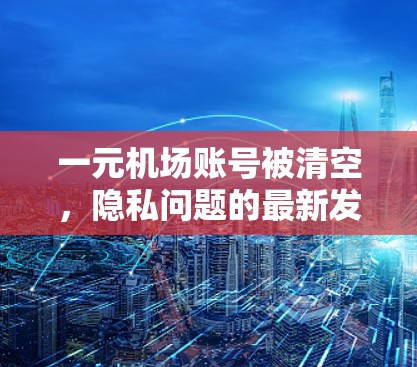 一元机场账号被清空，隐私问题的最新发现