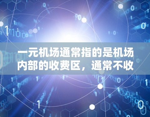 一元机场通常指的是机场内部的收费区，通常不收费。续费可能指的是需要额外收费的区域，如登机后需要支付的费用。以下是对续费的详细解答