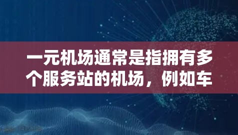 一元机场通常是指拥有多个服务站的机场，例如车站、餐厅和购物场所，通常只需要一个人就能完成所有服务。然而，一元机场在某些情况下可能无法注册，原因包括以下几点