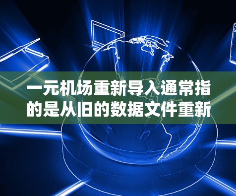 一元机场重新导入通常指的是从旧的数据文件重新导入到新的机场管理系统或数据平台中。以下是一个详细的步骤指南，帮助您完成数据重新导入